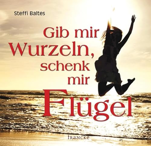 Gib mir Wurzeln, schenk mir Flügel Gib mir Wurzeln, schenk mir Flügel