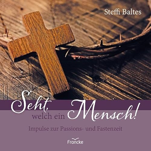 Seht, welch ein Mensch!: Impulse zur Passions- und Fastenzeit von Francke-Buch