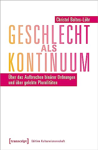 Geschlecht als Kontinuum: Über das Aufbrechen binärer Ordnungen und über gelebte Pluralitäten (Edition Kulturwissenschaft) von Transcript Verlag