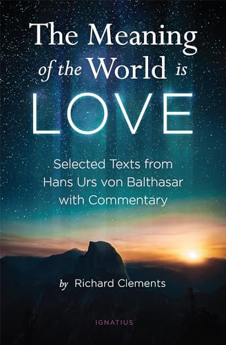 The Meaning of the World Is Love: Selected Texts from Hans Urs Von Balthasar With Commentary The Meaning of the World Is Love: Selected Texts from Hans Urs Von Balthasar With Commentary