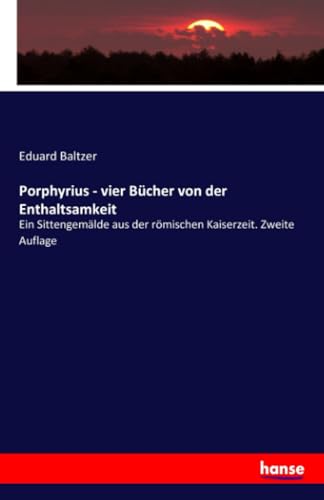 Porphyrius - vier Bücher von der Enthaltsamkeit: Ein Sittengemälde aus der römischen Kaiserzeit. Zweite Auflage