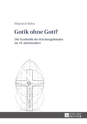 Gotik ohne Gott?: Die Symbolik des Kirchengebäudes im 19. Jahrhundert Gotik ohne Gott?: Die Symbolik des Kirchengebäudes im 19. Jahrhundert von Lang, Peter GmbH