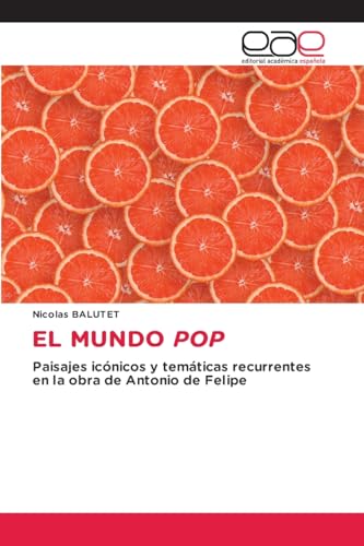 EL MUNDO POP: Paisajes icónicos y temáticas recurrentes en la obra de Antonio de Felipe von Editorial Académica Española