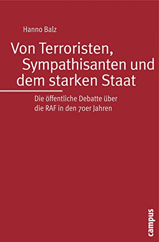Von Terroristen, Sympathisanten und dem starken Staat: Die öffentliche Debatte über die RAF in den 70er Jahren von Campus Verlag GmbH
