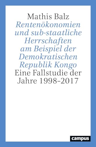 Rentenökonomien und sub-staatliche Herrschaften am Beispiel der Demokratischen Republik Kongo: Eine Fallstudie der Jahre 1998–2017 von Campus Verlag