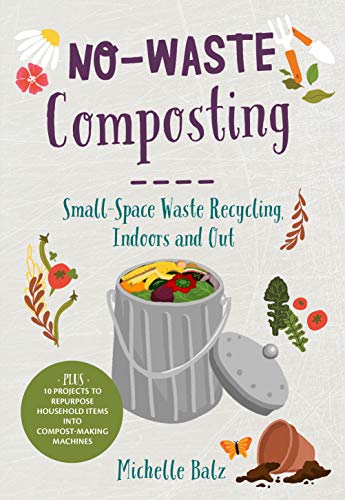 No-Waste Composting: Small-Space Waste Recycling, Indoors and Out. Plus, 10 projects to repurpose household items into compost-making machines (No-Waste Gardening)
