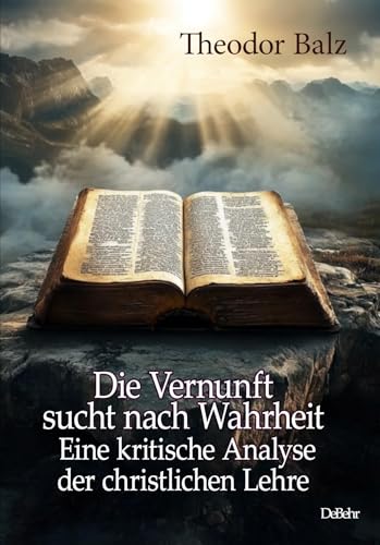 Die Vernunft sucht nach Wahrheit - Eine kritische Analyse der christlichen Lehre Die Vernunft sucht nach Wahrheit - Eine kritische Analyse der christlichen Lehre von Verlag DeBehr