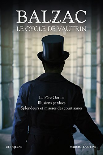 Balzac. Le Cycle de Vautrin - Le Père Goriot, Illusions perdues, Splendeurs et misères des courtisan: Le Père Goriot, Illusions perdues, Spendeurs et mystères des courtisanes