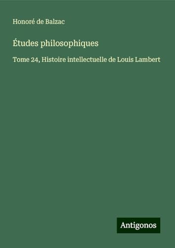 Études philosophiques: Tome 24, Histoire intellectuelle de Louis Lambert Études philosophiques: Tome 24, Histoire intellectuelle de Louis Lambert von Antigonos Verlag