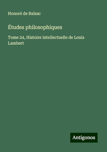 Études philosophiques: Tome 24, Histoire intellectuelle de Louis Lambert Études philosophiques: Tome 24, Histoire intellectuelle de Louis Lambert von Antigonos Verlag