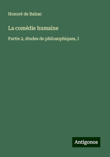 La comédie humaine: Partie 2, études de philosophiques, I La comédie humaine: Partie 2, études de philosophiques, I von Antigonos Verlag