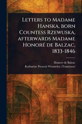 Letters to Madame Hanska, Born Countess Rzewuska, Afterwards Madame Honoré De Balzac, 1833-1846 Letters to Madame Hanska, Born Countess Rzewuska, Afterwards Madame Honoré De Balzac, 1833-1846 von Anson Street Press