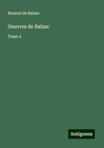 Oeuvres de Balzac: Tome 4 Oeuvres de Balzac: Tome 4 von Antigonos Verlag