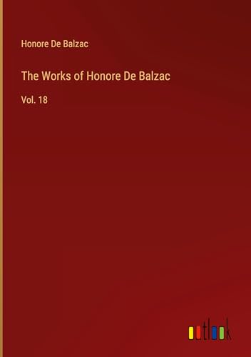 The Works of Honore De Balzac: Vol. 18 The Works of Honore De Balzac: Vol. 18 von Outlook Verlag
