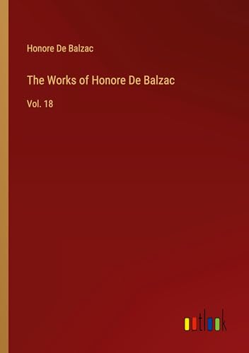 The Works of Honore De Balzac: Vol. 18 The Works of Honore De Balzac: Vol. 18 von Outlook Verlag