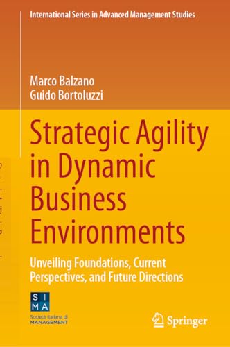 Strategic Agility in Dynamic Business Environments: Unveiling Foundations, Current Perspectives, and Future Directions (International Series in Advanced Management Studies) von Springer