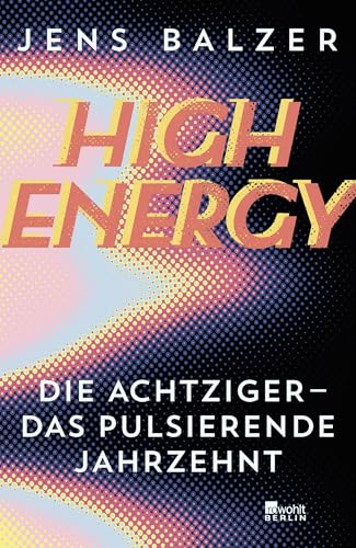 High Energy: Die Achtziger - das pulsierende Jahrzehnt von Rowohlt