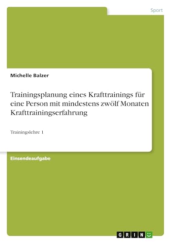 Trainingsplanung eines Krafttrainings für eine Person mit mindestens zwölf Monaten Krafttrainingserfahrung: Trainingslehre 1 von GRIN Verlag