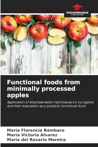 Functional foods from minimally processed apples: Application of biopreservation techniques on cut apples and their evaluation as a probiotic functional food von Our Knowledge Publishing