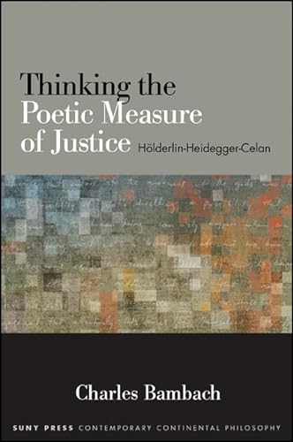 Thinking the Poetic Measure of Justice: Holderlin-Heidegger-Celan: Hölderlin-Heidegger-Celan (SUNY series in Contemporary Continental Philosophy)
