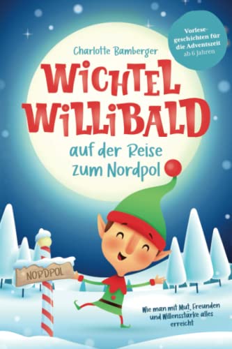 Wichtel Willibald auf der Reise zum Nordpol - Wie man mit Mut, Freunden und Willensstärke alles erreicht: Vorlesegeschichten für die Adventszeit ab 6 Jahren Wichtel Willibald auf der Reise zum Nordpol - Wie man mit Mut, Freunden und Willensstärke alles erreicht: Vorlesegeschichten für die Adventszeit ab 6 Jahren