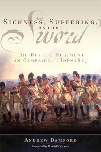 Sickness, Suffering, and the Sword: The British Regiment on Campaign, 1808-1815 (Campaigns and Commanders, 37)