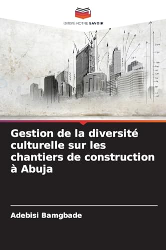 Gestion de la diversité culturelle sur les chantiers de construction à Abuja von Editions Notre Savoir