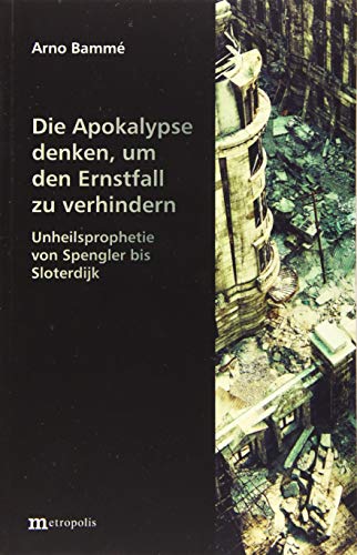 Die Apokalypse denken, um den Ernstfall zu verhindern: Unheilsprophetie von Spengler bis Sloterdijk