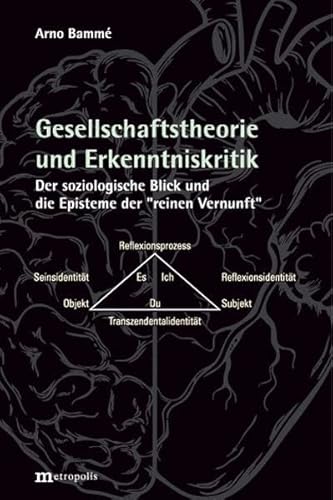 Gesellschaftstheorie und Erkenntniskritik: Der soziologische Blick und die Episteme der "reinen Vernunft" Gesellschaftstheorie und Erkenntniskritik: Der soziologische Blick und die Episteme der "reinen Vernunft"