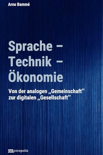 Sprache - Technik - Ökonomie: Von der "analogen" Gemeinschaft zur "digitalen" Gesellschaft Sprache - Technik - Ökonomie: Von der "analogen" Gemeinschaft zur "digitalen" Gesellschaft von Metropolis Verlag