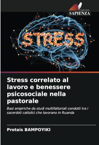 Stress correlato al lavoro e benessere psicosociale nella pastorale: Basi empiriche da studi multifattoriali condotti tra i sacerdoti cattolici che lavorano in Ruanda von Edizioni Sapienza