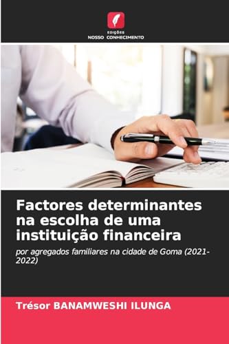 Factores determinantes na escolha de uma instituição financeira: por agregados familiares na cidade de Goma (2021-2022) von Edições Nosso Conhecimento
