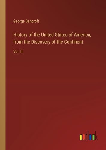 History of the United States of America, from the Discovery of the Continent: Vol. III von Outlook Verlag