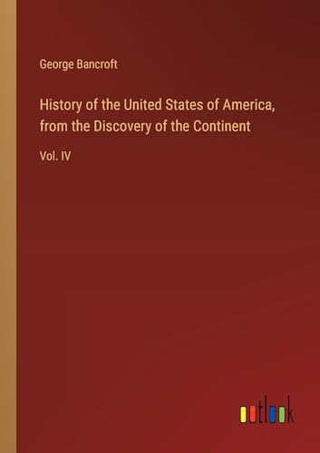 History of the United States of America, from the Discovery of the Continent: Vol. IV von Outlook Verlag