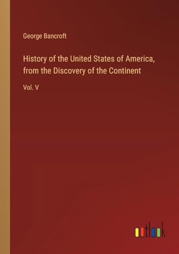 History of the United States of America, from the Discovery of the Continent: Vol. V von Outlook Verlag