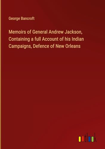 Memoirs of General Andrew Jackson, Containing a full Account of his Indian Campaigns, Defence of New Orleans von Outlook Verlag