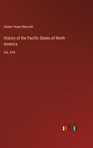 History of the Pacific States of North America: Vol. XVII von Outlook Verlag