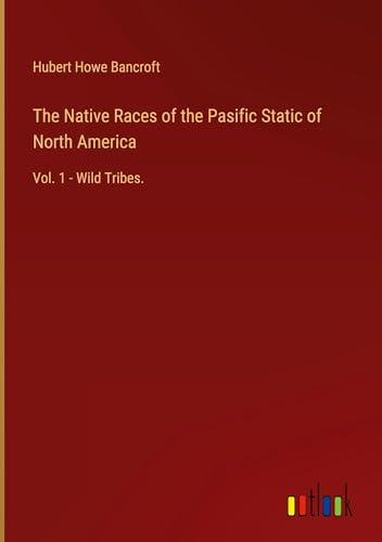 The Native Races of the Pasific Static of North America: Vol. 1 - Wild Tribes.