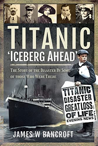 Titanic: 'Iceberg Ahead': The Story of the Disaster by Some of Those Who Were There