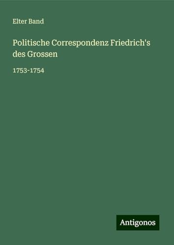 Politische Correspondenz Friedrich's des Grossen: 1753-1754 Politische Correspondenz Friedrich's des Grossen: 1753-1754 von Antigonos Verlag