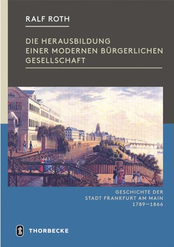 Die Herausbildung einer modernen bürgerlichen Gesellschaft - Frankfurt in der Zeit von der Französischen Revolution bis zum Ende der Freien Stadt 1789-1866 (Geschichte der Stadt Frankfurt) von Jan Thorbecke Verlag