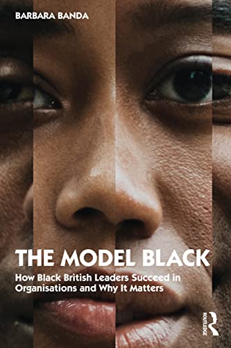 The Model Black: How Black British Leaders Succeed in Organisations and Why It Matters