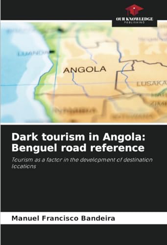 Dark tourism in Angola: Benguel road reference: Tourism as a factor in the development of destination locations von Our Knowledge Publishing