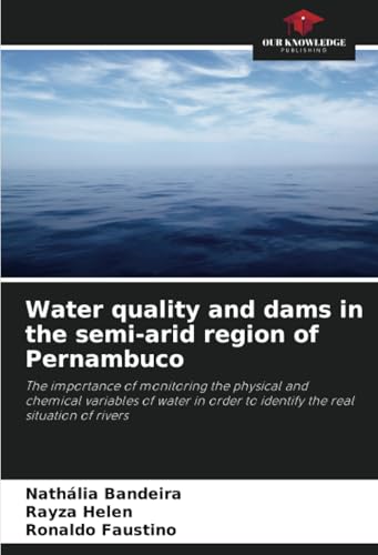 Water quality and dams in the semi-arid region of Pernambuco: The importance of monitoring the physical and chemical variables of water in order to identify the real situation of rivers von Our Knowledge Publishing