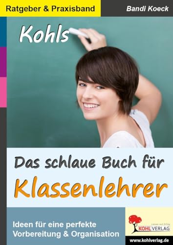 Das schlaue Buch für Klassenlehrer: Ideen & Anregungen für eine perfekte Vorbereitung und Organisation von Kohl Verlag