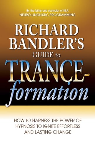 Richard Bandler's Guide to Trance-formation: How to Harness the Power of Hypnosis to Ignite Effortless and Lasting Change Richard Bandler's Guide to Trance-formation: How to Harness the Power of Hypnosis to Ignite Effortless and Lasting Change