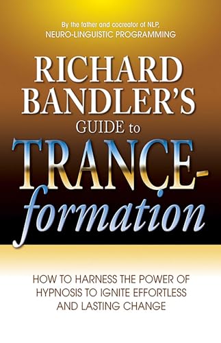 Richard Bandler's Guide to Trance-formation: How to Harness the Power of Hypnosis to Ignite Effortless and Lasting Change