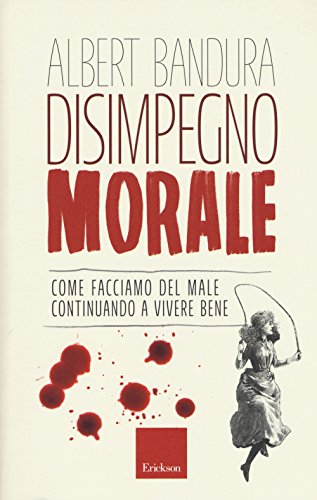 Disimpegno morale. Come facciamo del male continuando a vivere bene von Erickson