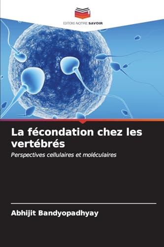 La fécondation chez les vertébrés: Perspectives cellulaires et moléculaires von Editions Notre Savoir
