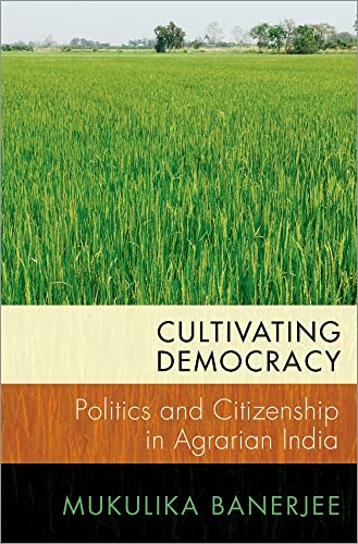 Cultivating Democracy: Politics and Citizenship in Agrarian India (Modern South Asia)